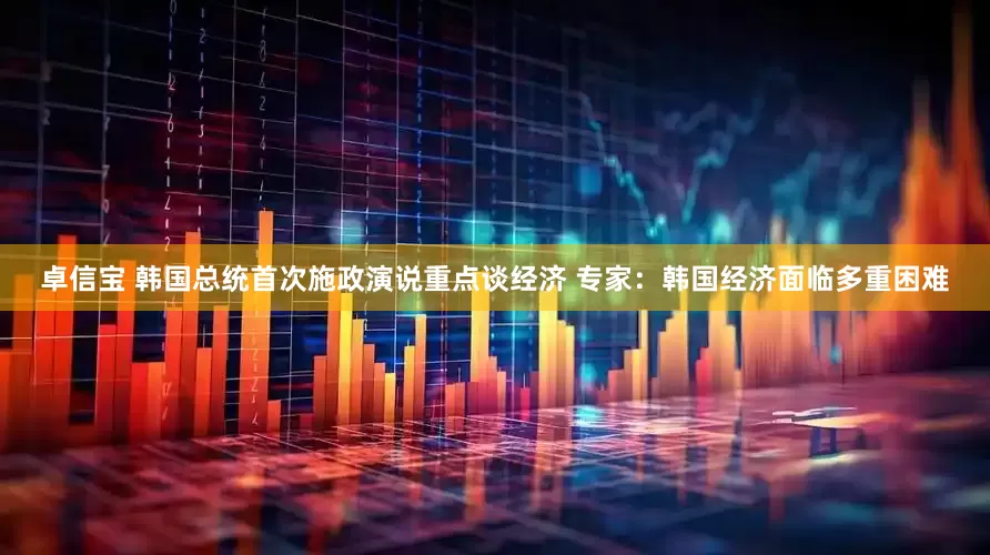 卓信宝 韩国总统首次施政演说重点谈经济 专家：韩国经济面临多重困难
