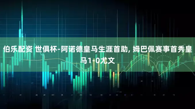 伯乐配资 世俱杯-阿诺德皇马生涯首助, 姆巴佩赛事首秀皇马1-0尤文