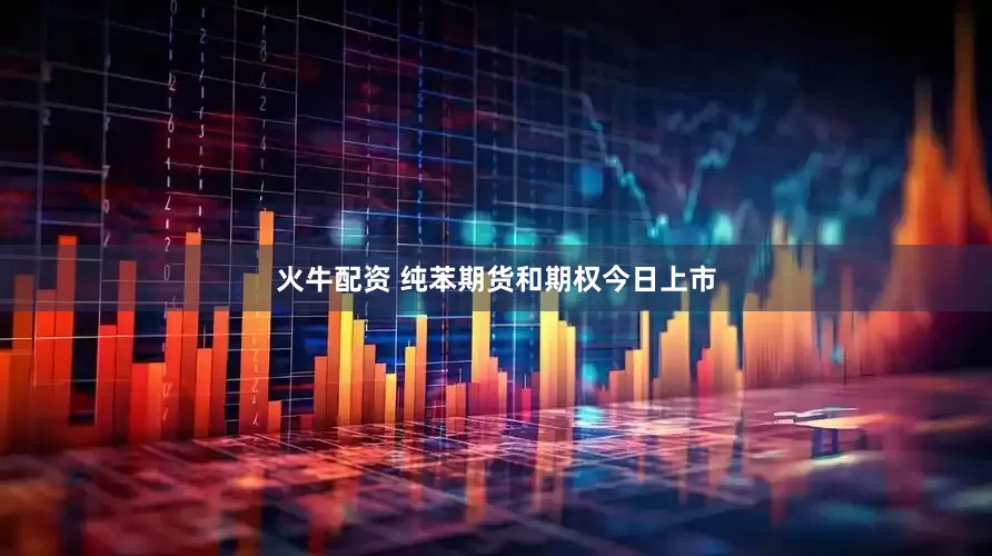 火牛配资 纯苯期货和期权今日上市