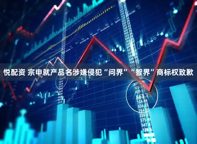 悦配资 宗申就产品名涉嫌侵犯“问界”“智界”商标权致歉