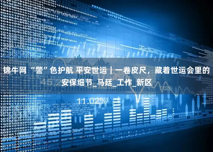 锦牛网 “警”色护航 平安世运｜一卷皮尺，藏着世运会里的安保细节_马廷_工作_新区