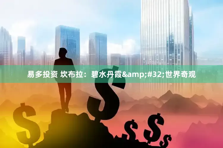 易多投资 坎布拉：碧水丹霞&#32;世界奇观