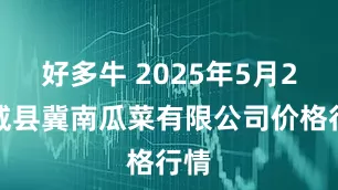 好多牛 2025年5月2日威县冀南瓜菜有限公司价格行情