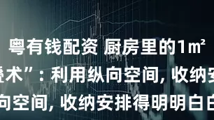 粤有钱配资 厨房里的1㎡“空间折叠术”: 利用纵向空间, 收纳安排得明明白白