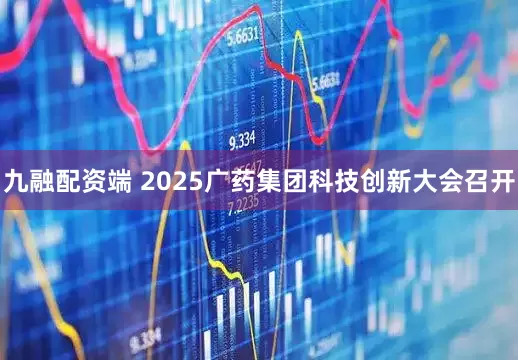 九融配资端 2025广药集团科技创新大会召开